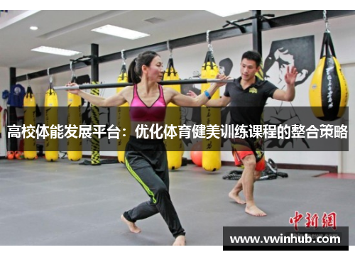 高校体能发展平台:优化体育健美训练课程的整合策略